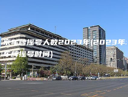 北京车牌摇号人数2023年(2023年北京车牌摇号时间)