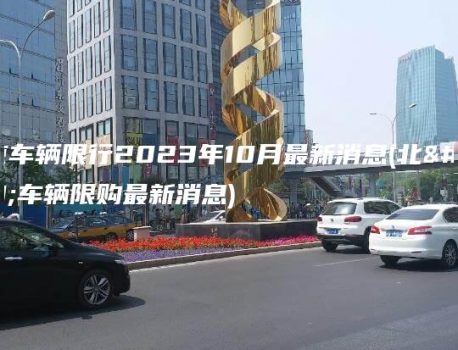 北京车辆限行2023年10月最新消息(北京车辆限购最新消息)