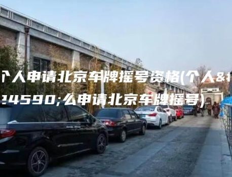 个人申请北京车牌摇号资格(个人怎么申请北京车牌摇号)