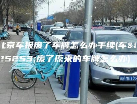 北京车报废了车牌怎么办手续(车报废了原来的车牌怎么办)