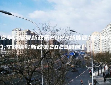 北京车牌摇号新政策2023新能源(北京车牌摇号新政策2023时间)