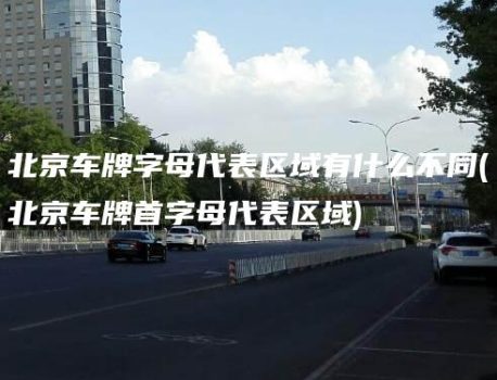 北京车牌字母代表区域有什么不同(北京车牌首字母代表区域)