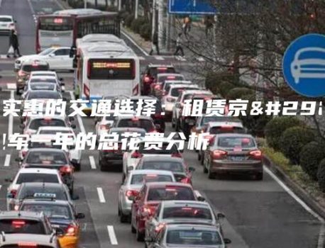 经济实惠的交通选择：租赁京牌面包车一年的总花费分析