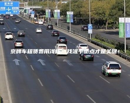 京牌车租赁费用浅析：找准平衡点才是关键！