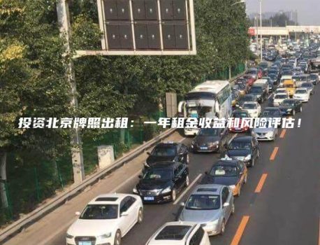 投资北京牌照出租：一年租金收益和风险评估！