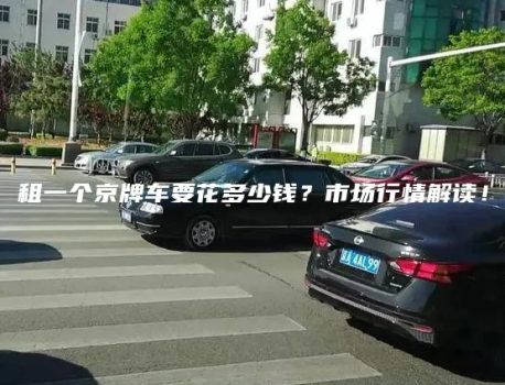 租一个京牌车要花多少钱？市场行情解读！