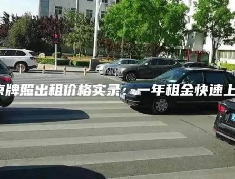 北京牌照出租价格实录：一年租金快速上涨！