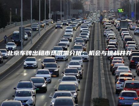 北京车牌出租市场供需分析：机会与挑战并存