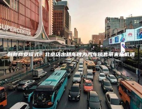创新商业模式：北京店出租车牌为汽车销售带来新机遇