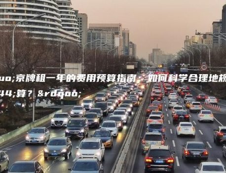 “京牌租一年的费用预算指南：如何科学合理地规划预算？”