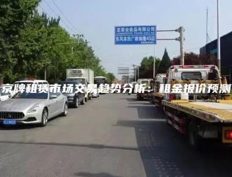 京牌租赁市场交易趋势分析：租金报价预测
