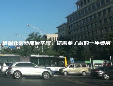 出租北京新能源车牌，你需要了解的一年费用