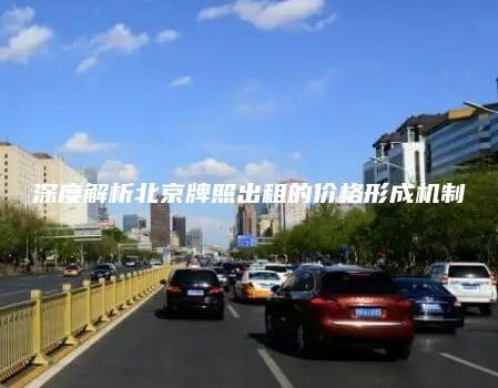 深度解析北京牌照出租的价格形成机制