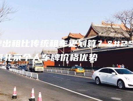 车牌出租比传统租车更划算？探索北京个人车牌价格优势