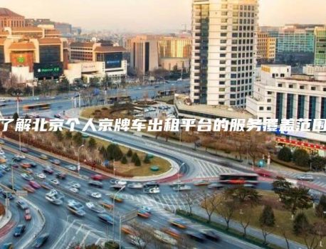 了解北京个人京牌车出租平台的服务覆盖范围