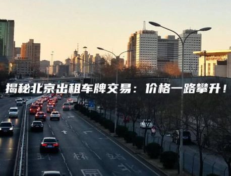 揭秘北京出租车牌交易：价格一路攀升！