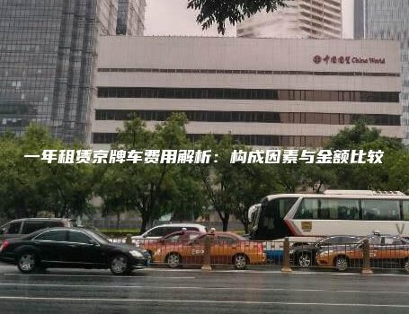 一年租赁京牌车费用解析：构成因素与金额比较