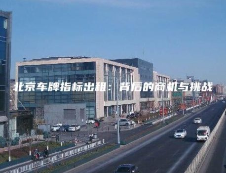 北京车牌指标出租：背后的商机与挑战