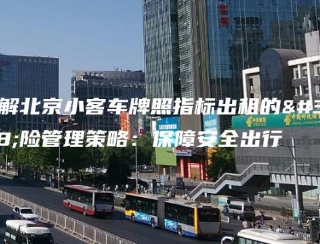 了解北京小客车牌照指标出租的风险管理策略：保障安全出行