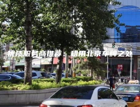 优质服务商推荐：租用北京车牌之处