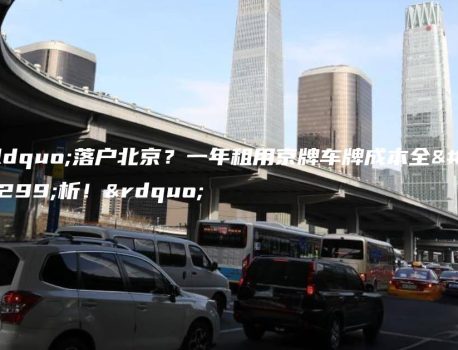 “落户北京？一年租用京牌车牌成本全解析！”