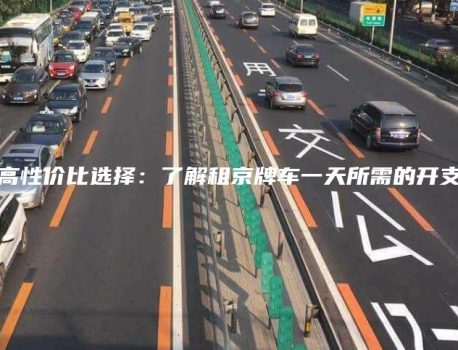 高性价比选择：了解租京牌车一天所需的开支