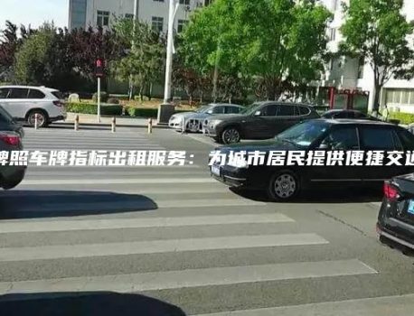 北京牌照车牌指标出租服务：为城市居民提供便捷交通选择