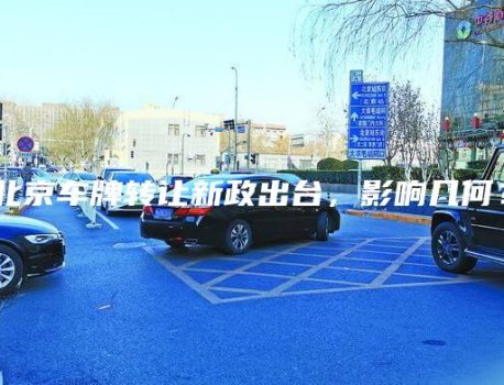 北京车牌转让新政出台，影响几何？