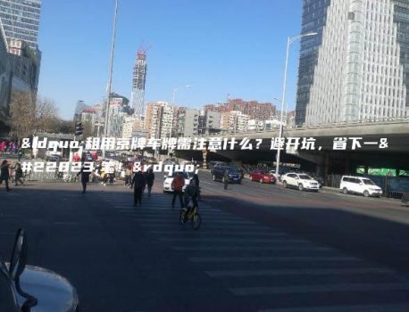 “租用京牌车牌需注意什么？避开坑，省下一大笔！”