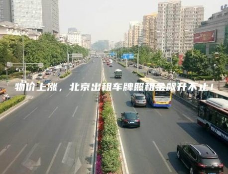 物价上涨，北京出租车牌照租金飙升不止！