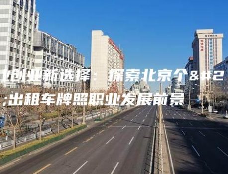 就业创业新选择：探索北京个体出租车牌照职业发展前景