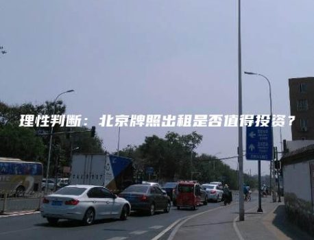 理性判断：北京牌照出租是否值得投资？