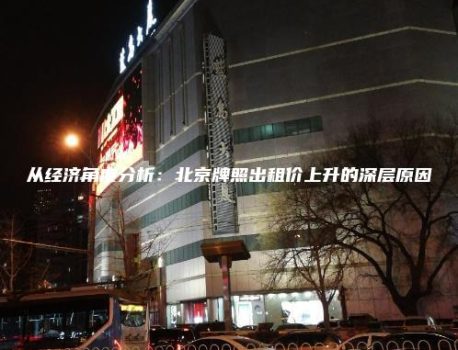 从经济角度分析：北京牌照出租价上升的深层原因