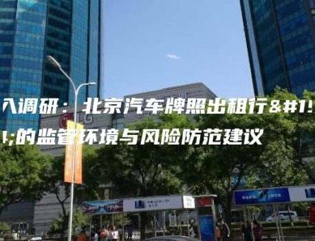 深入调研：北京汽车牌照出租行业的监管环境与风险防范建议