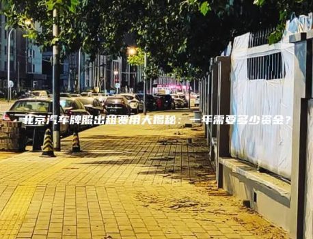 北京汽车牌照出租费用大揭秘：一年需要多少资金？