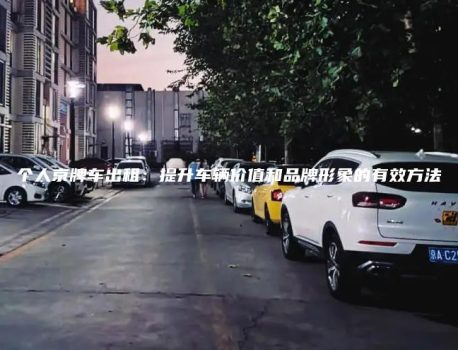 个人京牌车出租：提升车辆价值和品牌形象的有效方法