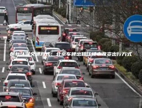 创新环保交通方式：北京车牌出租压绿本改变出行方式