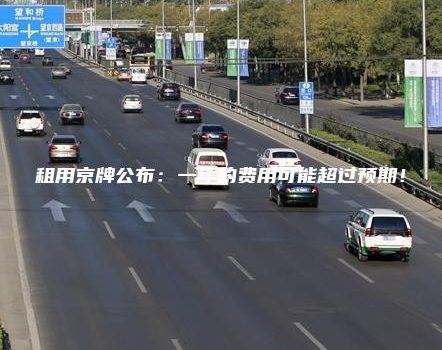 租用京牌公布：一年的费用可能超过预期！
