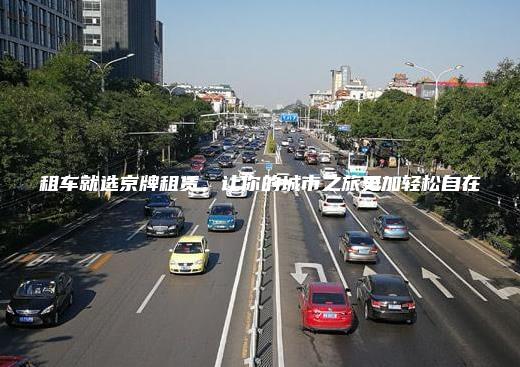租车就选京牌租赁，让你的城市之旅更加轻松自在