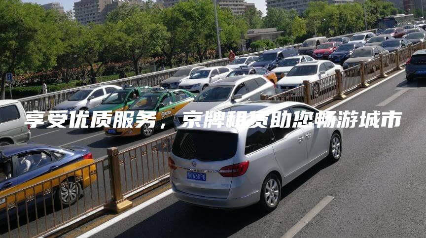 享受优质服务，京牌租赁助您畅游城市
