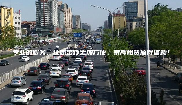 专业的服务，让您出行更加方便，京牌租赁值得信赖！