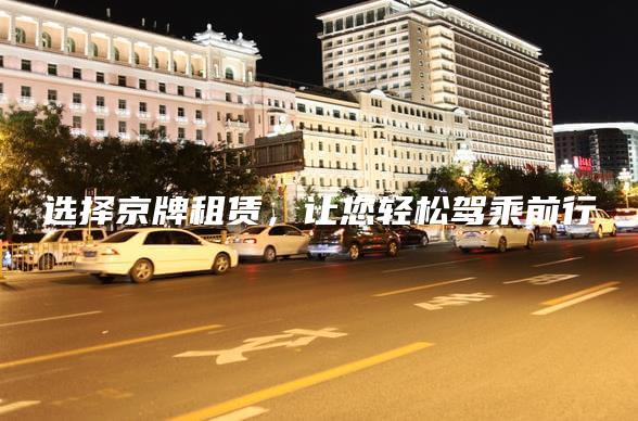 选择京牌租赁，让您轻松驾乘前行