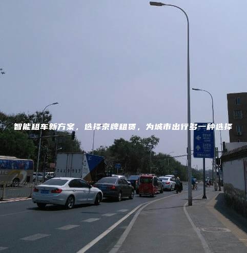 智能租车新方案，选择京牌租赁，为城市出行多一种选择