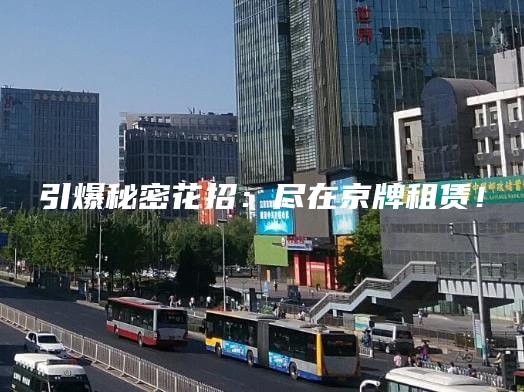 引爆秘密花招：尽在京牌租赁！