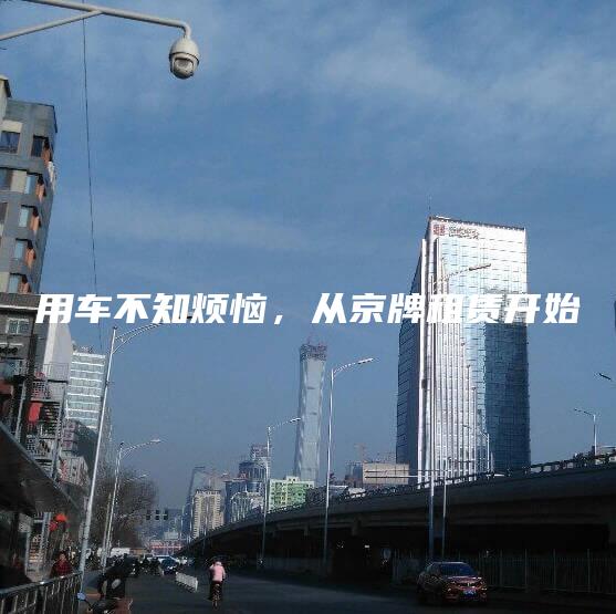 用车不知烦恼，从京牌租赁开始