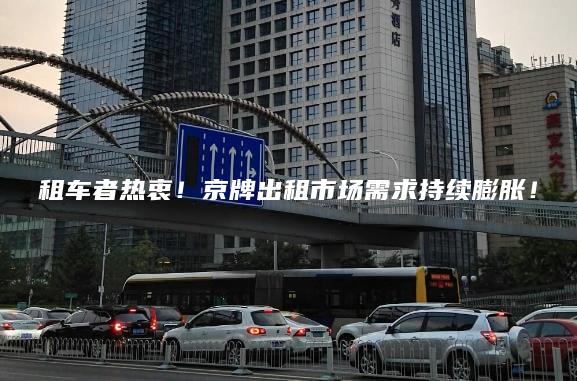 租车者热衷！京牌出租市场需求持续膨胀！
