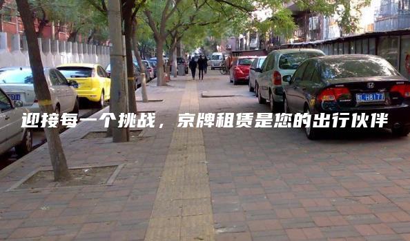 迎接每一个挑战，京牌租赁是您的出行伙伴