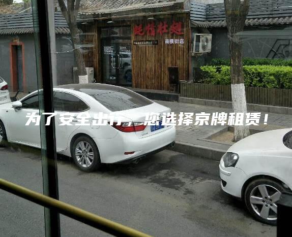 为了安全出行，您选择京牌租赁！