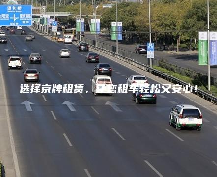 选择京牌租赁，让您租车轻松又安心！