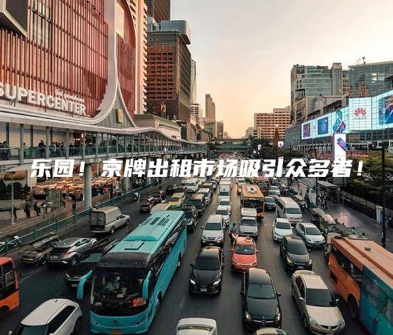乐园！京牌出租市场吸引众多者！